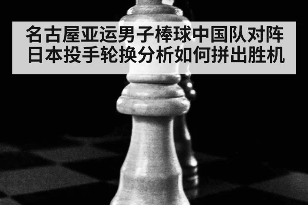 名古屋亚运男子棒球中国队对阵日本投手轮换分析如何拼出胜机