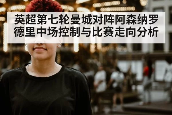 英超第七轮曼城对阵阿森纳罗德里中场控制与比赛走向分析