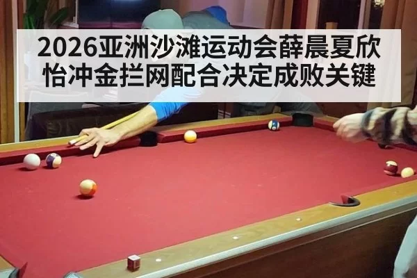 2026亚洲沙滩运动会薛晨夏欣怡冲金拦网配合决定成败关键